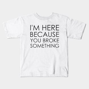 I'm here because you broke something Kids T-Shirt